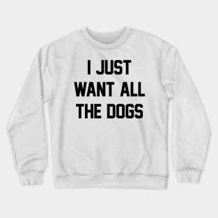 I Just Want All The Dogs Crewneck Sweatshirt